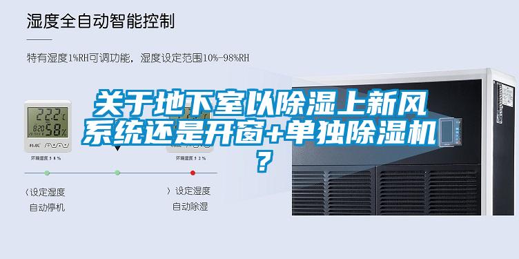关于地下室以除湿上新风系统还是开窗+单独除湿机？