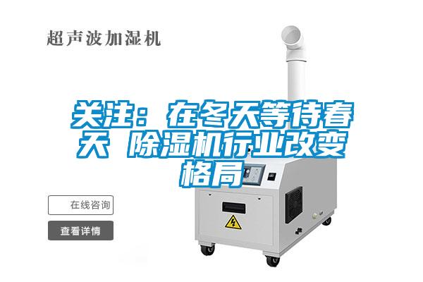 关注：在冬天等待春天 除湿机行业改变格局