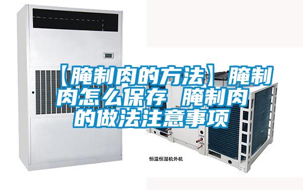 【腌制肉的方法】腌制肉怎么保存 腌制肉的做法注意事项
