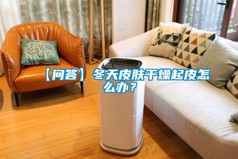 【问答】冬天皮肤干燥起皮怎么办？