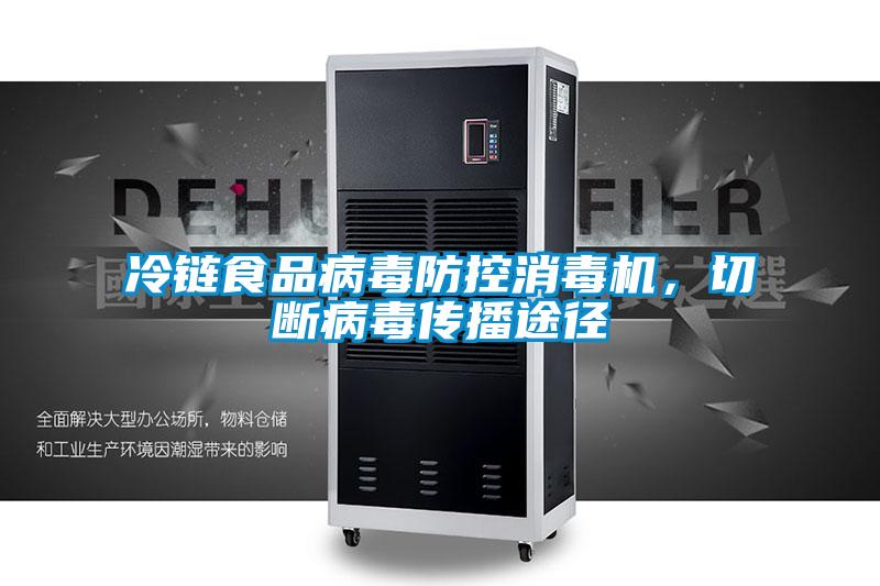 冷链食品病毒防控消毒机，切断病毒传播途径