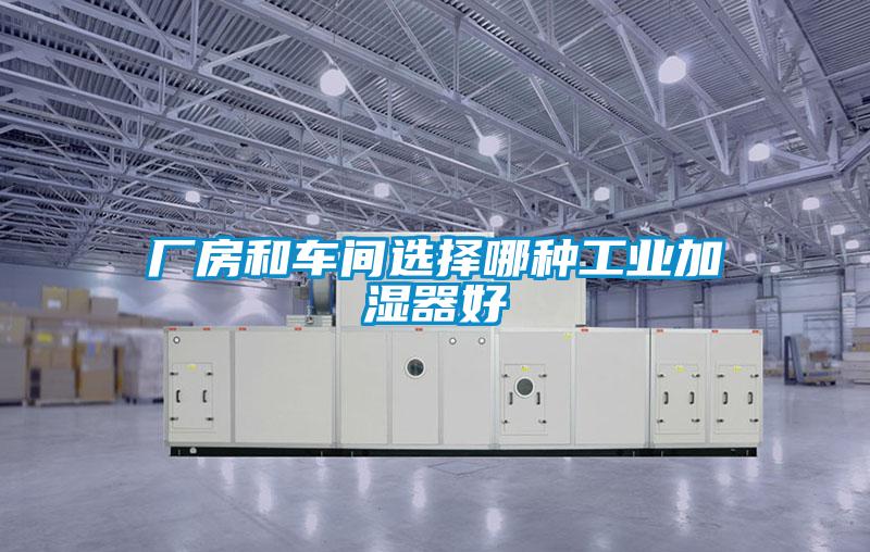 厂房和车间选择哪种工业加湿器好