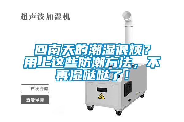 回南天的潮湿很烦？用上这些防潮方法，不再湿哒哒了！