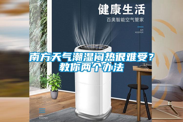 南方天气潮湿闷热很难受？教你两个办法