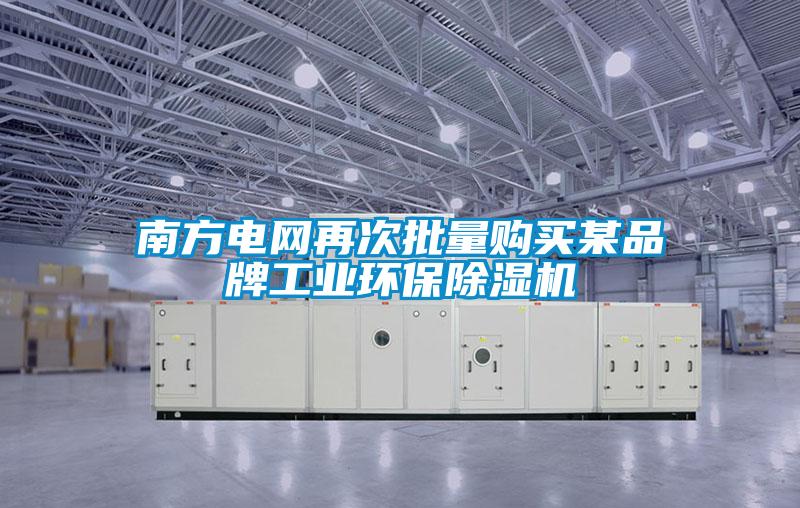 南方电网再次批量购买某品牌工业环保除湿机