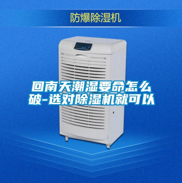 回南天潮湿要命怎么破-选对除湿机就可以