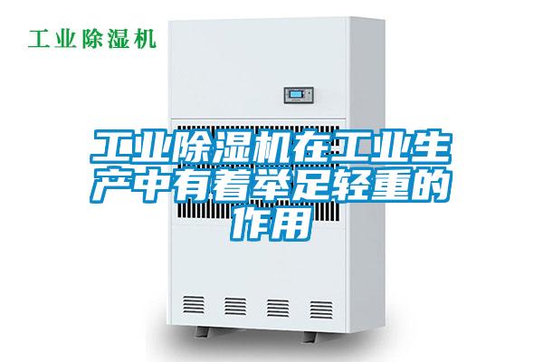 工业除湿机在工业生产中有着举足轻重的作用