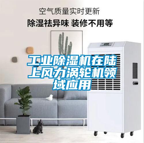 工业除湿机在陆上风力涡轮机领域应用