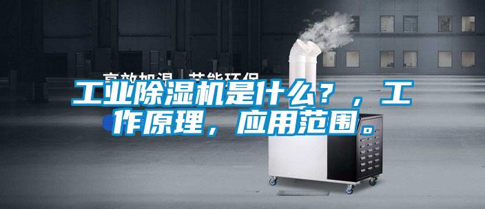 工业除湿机是什么？，工作原理，应用范围。