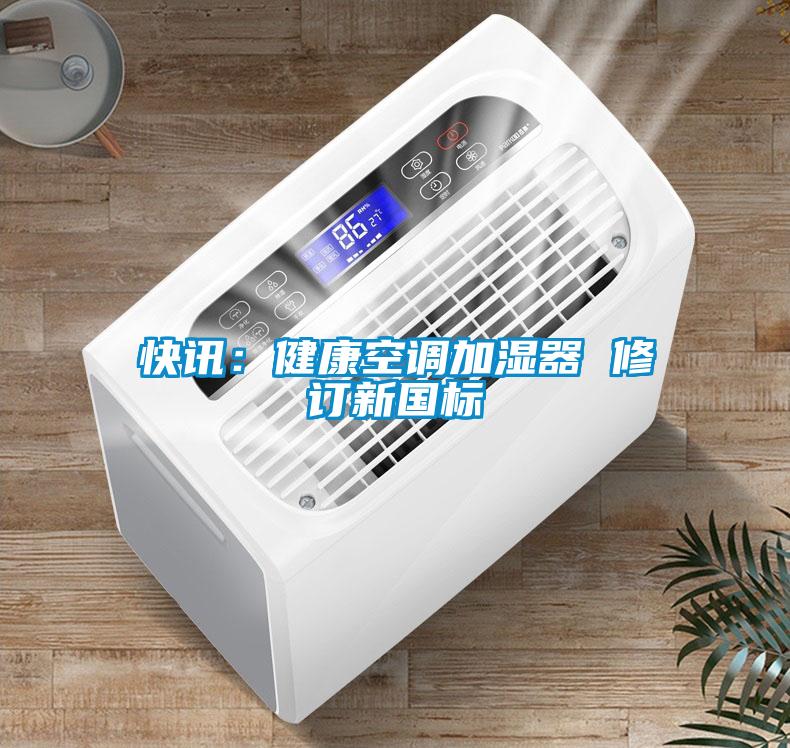 快讯：健康空调加湿器 修订新国标