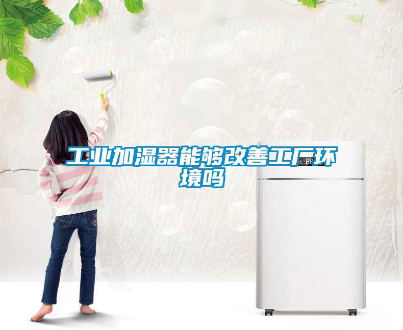 工业加湿器能够改善工厂环境吗