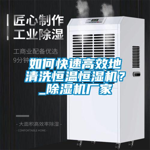 如何快速高效地清洗恒温恒湿机？_除湿机厂家