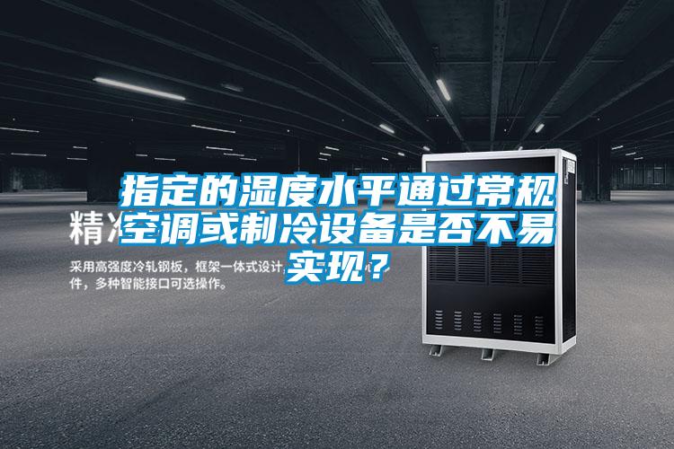 指定的湿度水平通过常规空调或制冷设备是否不易实现？