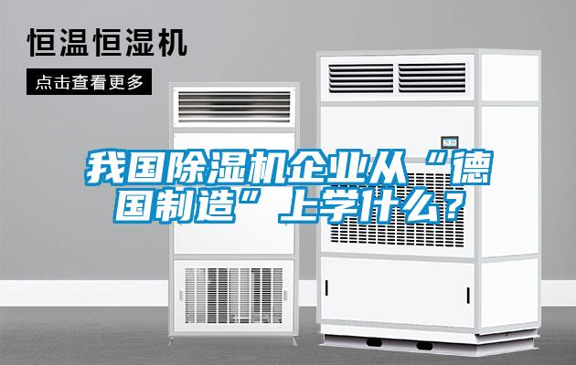 我国除湿机企业从“德国制造”上学什么？