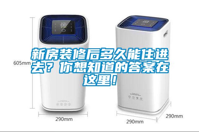 新房装修后多久能住进去？你想知道的答案在这里！