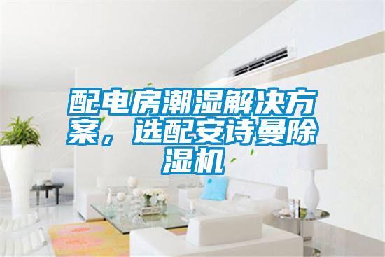 配电房潮湿解决方案，选配环球360游戏除湿机