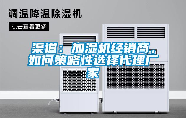 渠道：加湿机经销商，如何策略性选择代理厂家