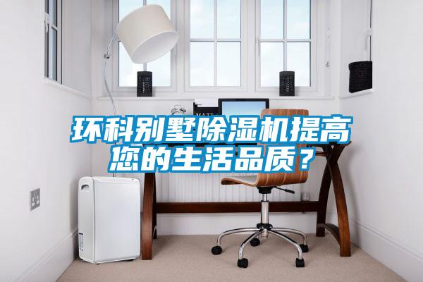 环科别墅除湿机提高您的生活品质？