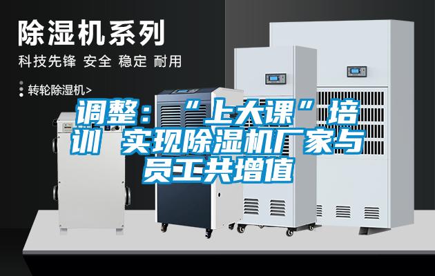 调整：“上大课”培训 实现除湿机厂家与员工共增值