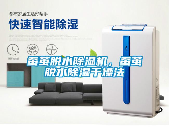 蚕茧脱水除湿机，蚕茧脱水除湿干燥法