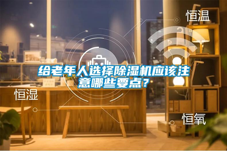 给老年人选择除湿机应该注意哪些要点？