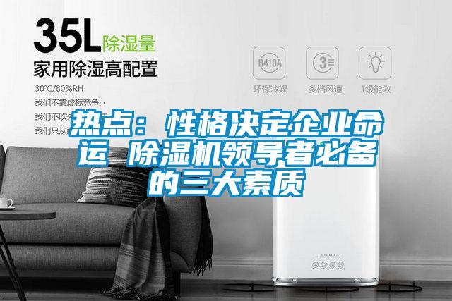 热点：性格决定企业命运 除湿机领导者必备的三大素质