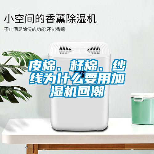 皮棉、籽棉、纱线为什么要用加湿机回潮