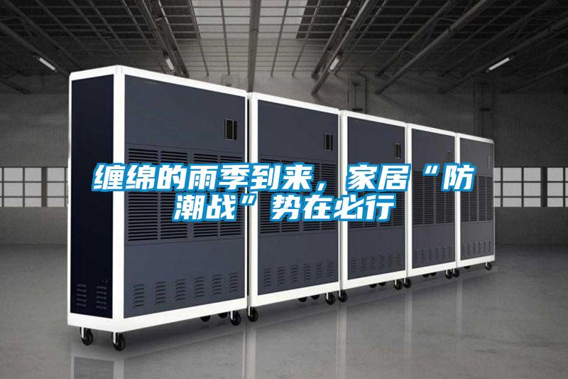 缠绵的雨季到来，家居“防潮战”势在必行