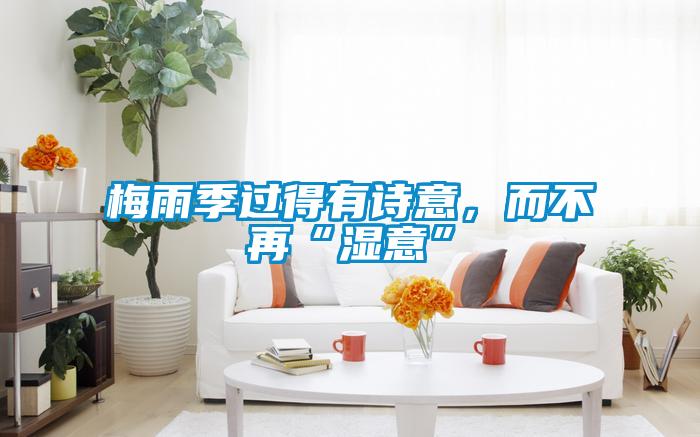 梅雨季过得有诗意，而不再“湿意”