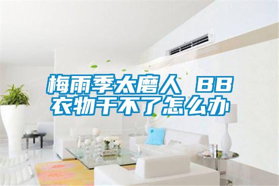 梅雨季太磨人 BB衣物干不了怎么办