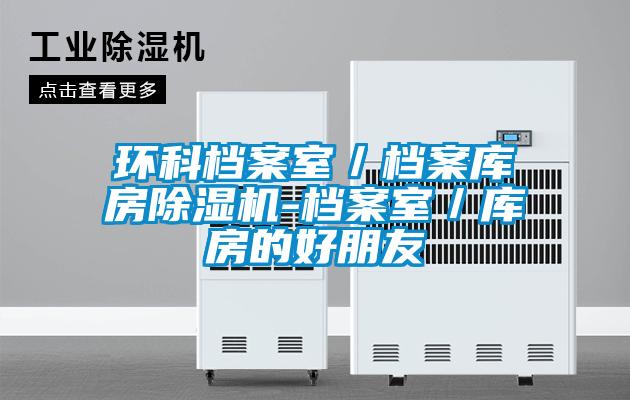 环科档案室／档案库房除湿机-档案室／库房的好朋友