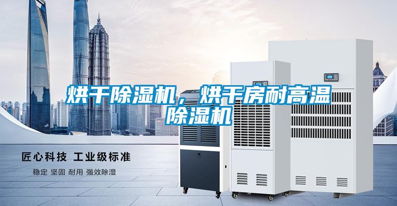 烘干除湿机，烘干房耐高温除湿机