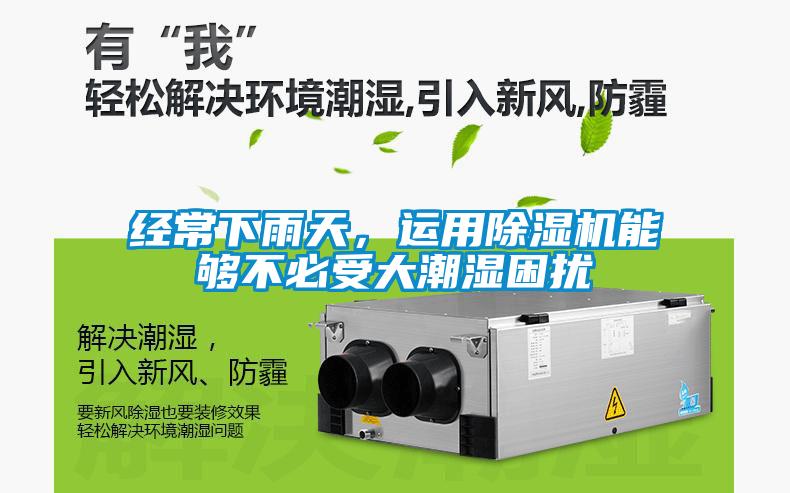 经常下雨天，运用除湿机能够不必受大潮湿困扰