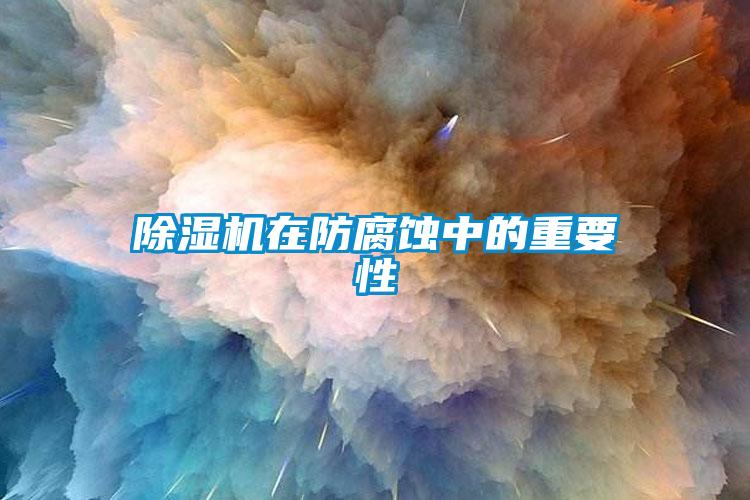 除湿机在防腐蚀中的重要性