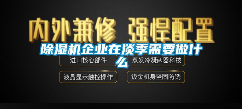 除湿机企业在淡季需要做什么
