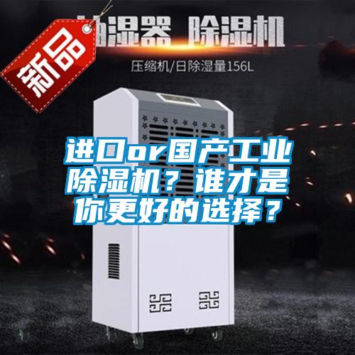 进口or国产工业除湿机？谁才是你更好的选择？
