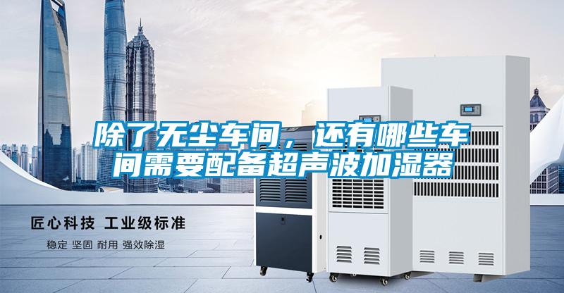 除了无尘车间，还有哪些车间需要配备超声波加湿器