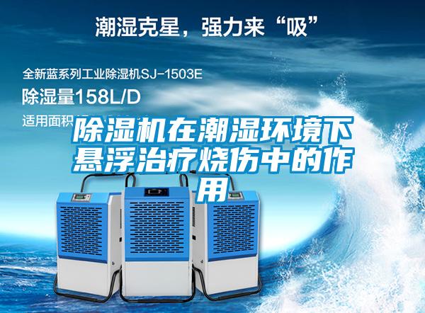 除湿机在潮湿环境下悬浮治疗烧伤中的作用