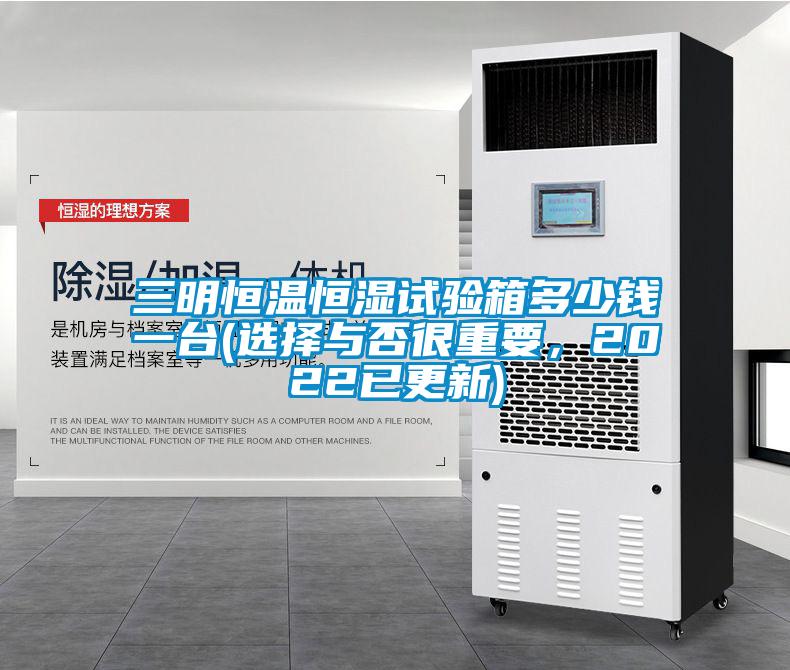 三明恒温恒湿试验箱多少钱一台(选择与否很重要，2022已更新)