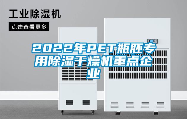 2022年PET瓶胚专用除湿干燥机重点企业