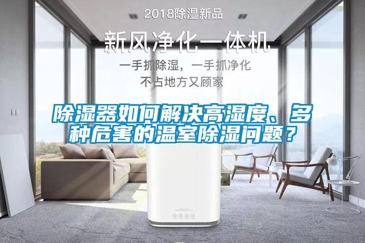 除湿器如何解决高湿度、多种危害的温室除湿问题？