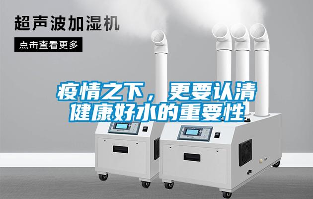 疫情之下，更要认清健康好水的重要性
