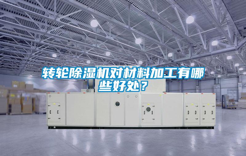 转轮除湿机对材料加工有哪些好处？