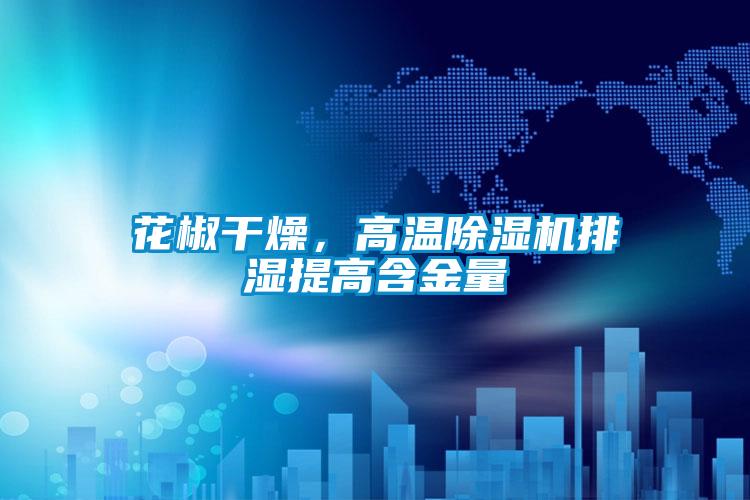 花椒干燥，高温除湿机排湿提高含金量