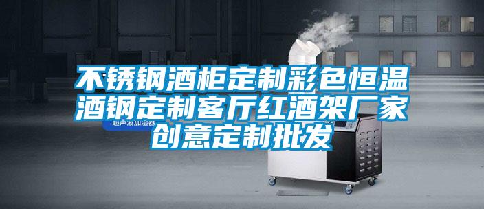 不锈钢酒柜定制彩色恒温酒钢定制客厅红酒架厂家创意定制批发