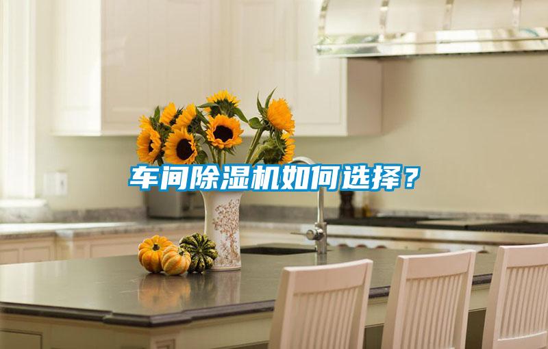 车间除湿机如何选择？