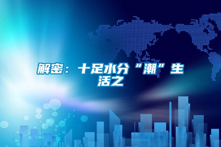 解密：十足水分“潮”生活之