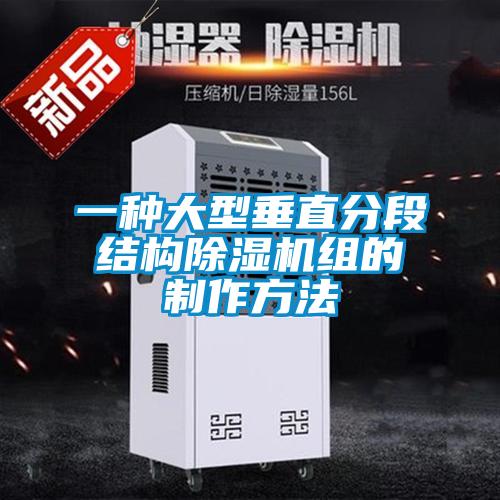 一种大型垂直分段结构除湿机组的制作方法