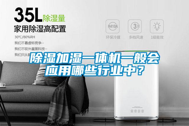 除湿加湿一体机一般会应用哪些行业中？