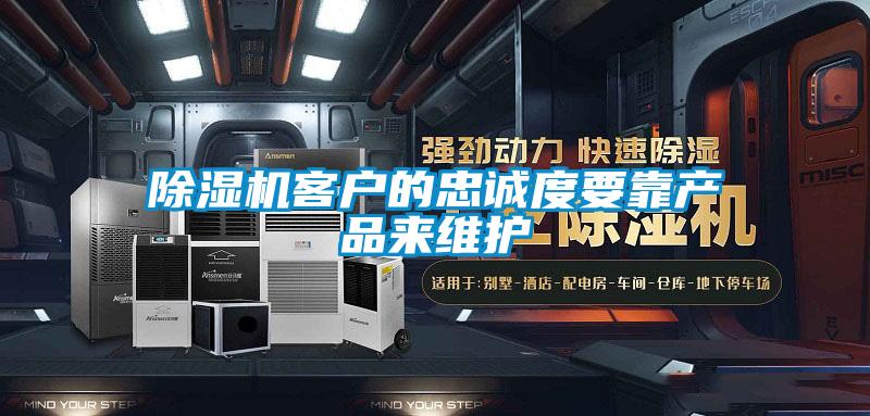 除湿机客户的忠诚度要靠产品来维护